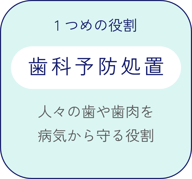 1つめの役割 歯科予防処置 人々の歯や歯肉を病気から守る役割